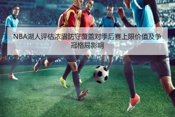 NBA湖人评估浓眉防守覆盖对季后赛上限价值及争冠格局影响