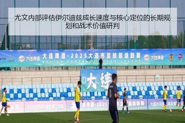 尤文内部评估伊尔迪兹成长速度与核心定位的长期规划和战术价值研判
